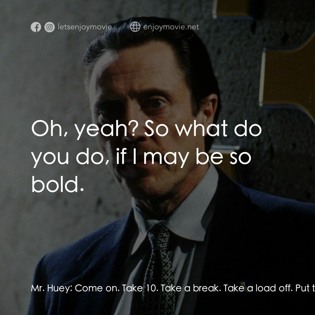 絕命時刻電影對白：Mr. Huey:  Come on. Take 10. Take a break. Take a load off. Put the world in pers