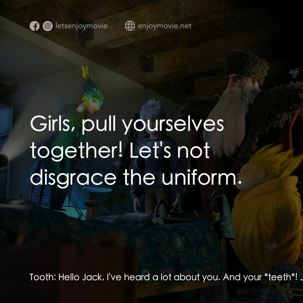 捍衛聯盟電影對白：Tooth:  Hello Jack, I've heard a lot about you. And your *teeth*! Jack Frost:  My