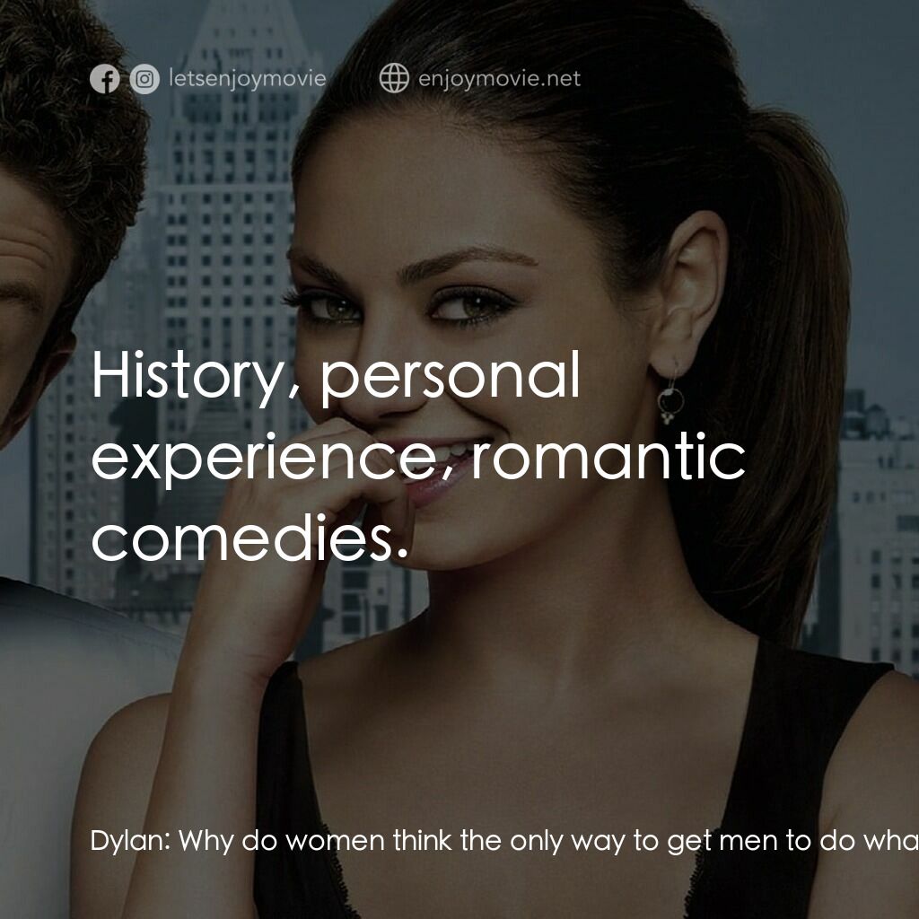 戀搞好朋友電影對白：Dylan:  Why do women think the only way to get men to do what they want is to man