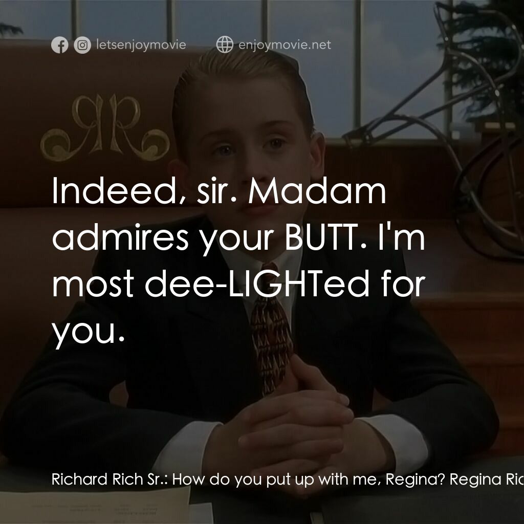 財神當家電影對白：Richard Rich Sr.:  How do you put up with me, Regina? Regina Rich:  Well, you do 