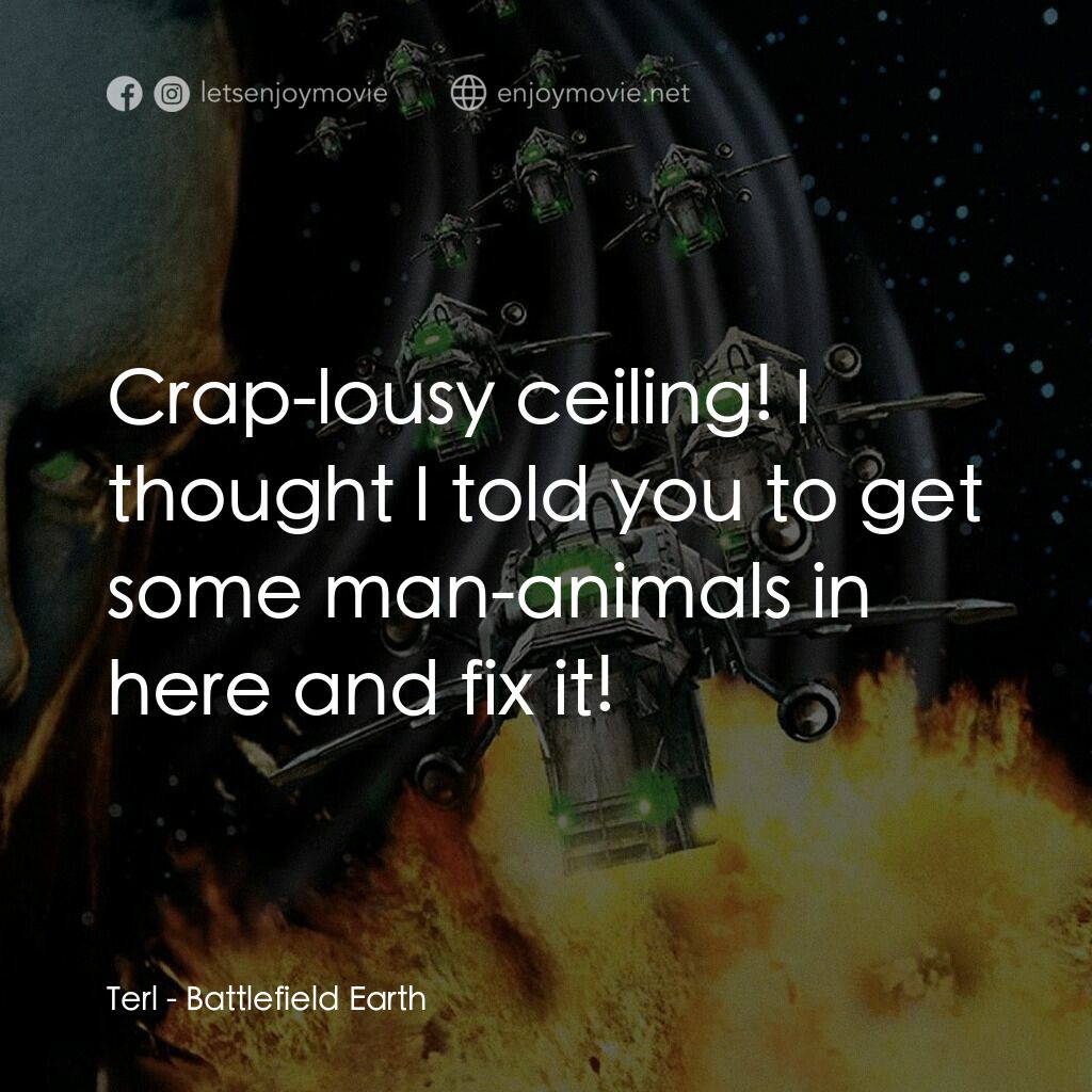 地球戰場電影對白：Terl:  Crap-lousy ceiling! I thought I told you to get some man-animals in here a