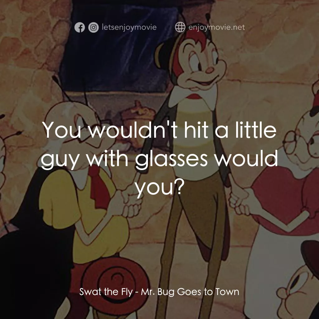 蟲先生進城記電影對白：Swat the Fly: You wouldn't hit a little guy with glasses would you?