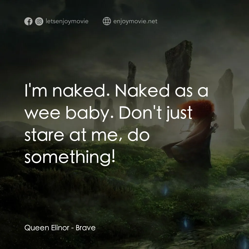 勇敢傳說經典對白：Queen Elinor:  I'm naked. Naked as a wee baby. Don't just stare at me, do something!