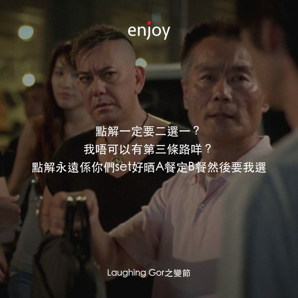 《Laughing Gor之變節》經典台詞：點解一定要二選一?我唔可以有第三條路咩?點解永遠係你們set好晒A餐定B餐然後要我選
