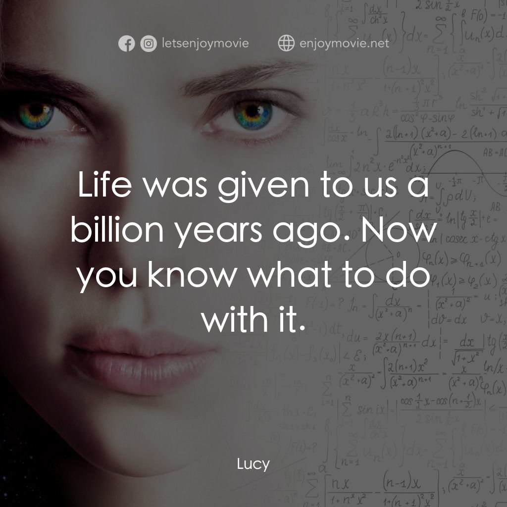 露西電影對白：Life was given to us a billion years ago. Now you know what to do with it.