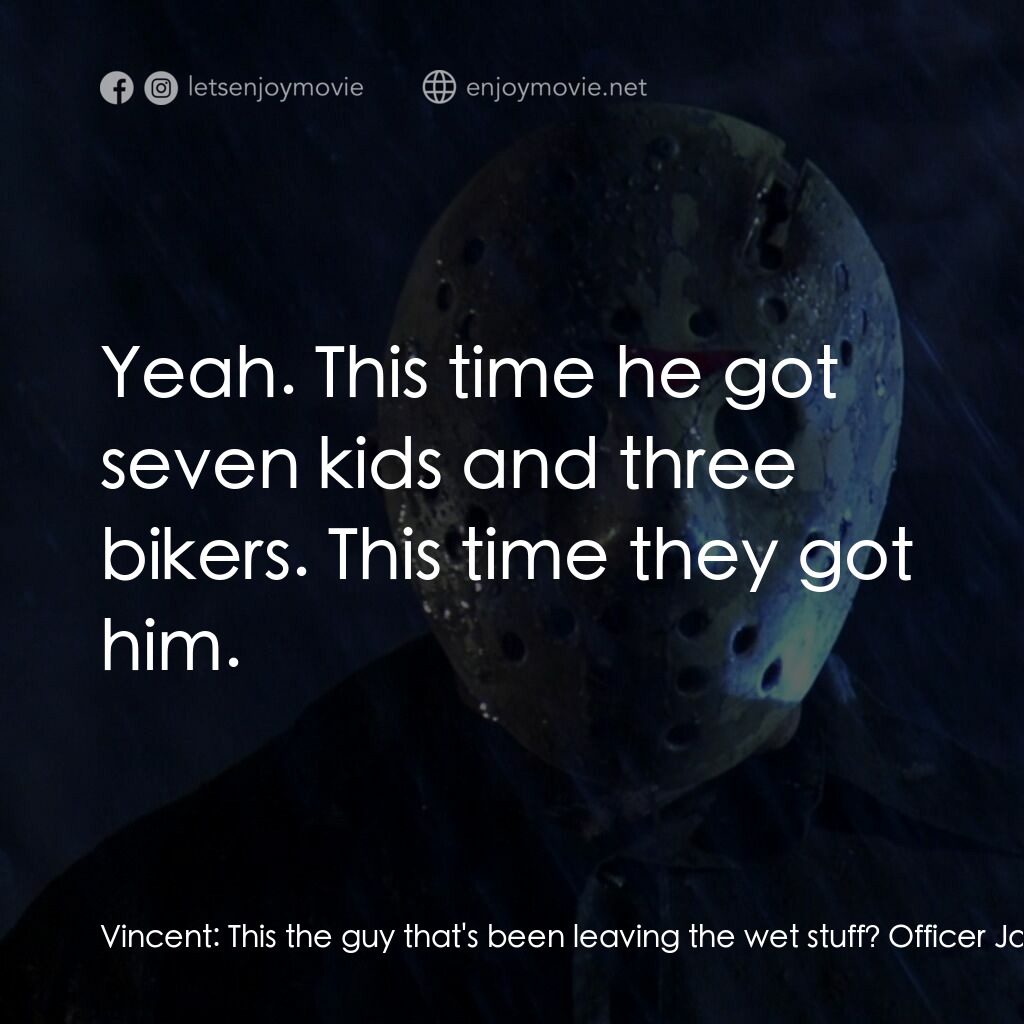 十三號星期五 5電影對白：Vincent:  This the guy that's been leaving the wet stuff? Officer Jamison:  Yeah.