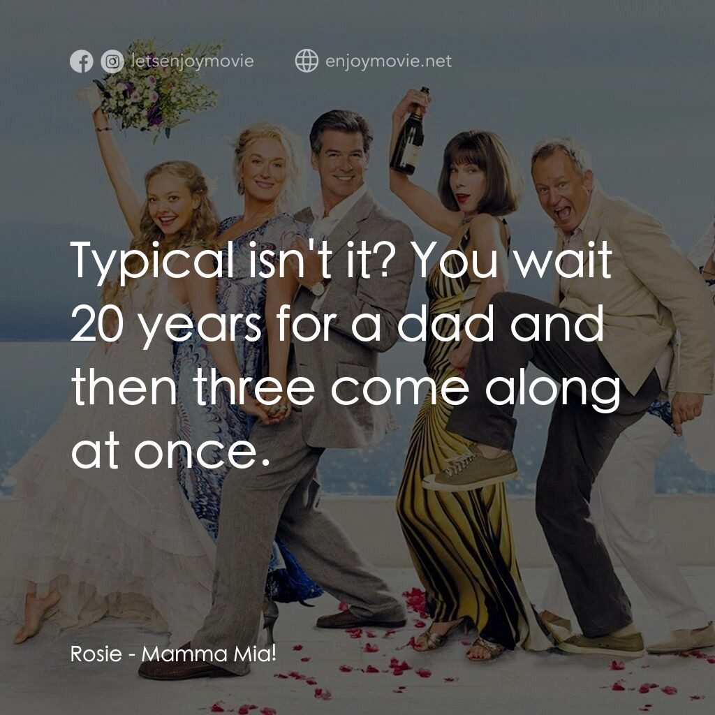 媽媽咪呀！電影對白：Rosie:  Typical isn't it? You wait 20 years for a dad and then three come along a