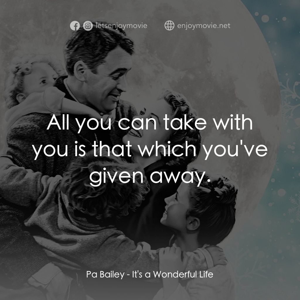 風雲人物電影對白：Pa Bailey: All you can take with you is that which you've given away.