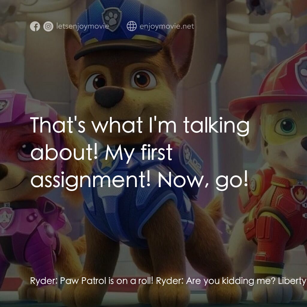 汪汪隊立大功大電影電影對白：Ryder:  Paw Patrol is on a roll! Ryder:  Are you kidding me? Liberty:  You're tak