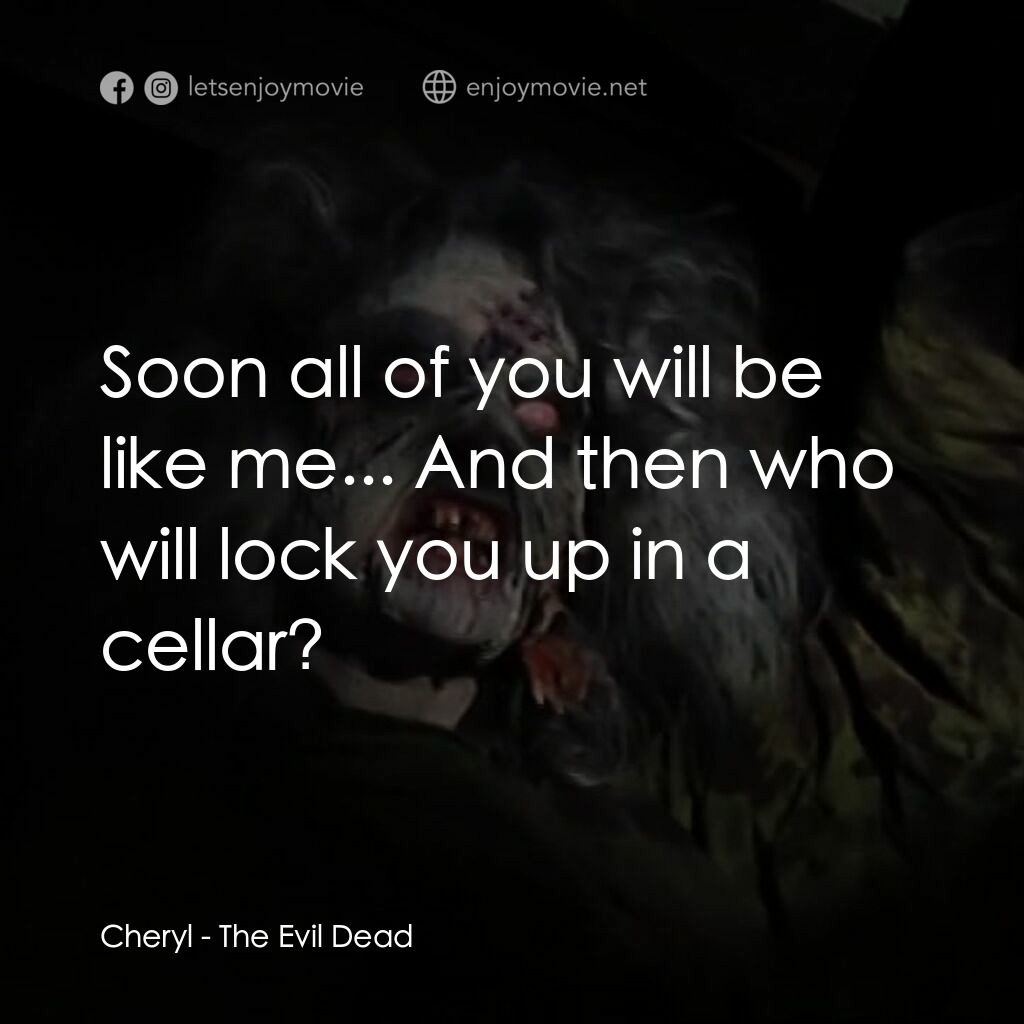 鬼玩人電影對白：Cheryl:  Soon all of you will be like me... And then who will lock you up in a ce
