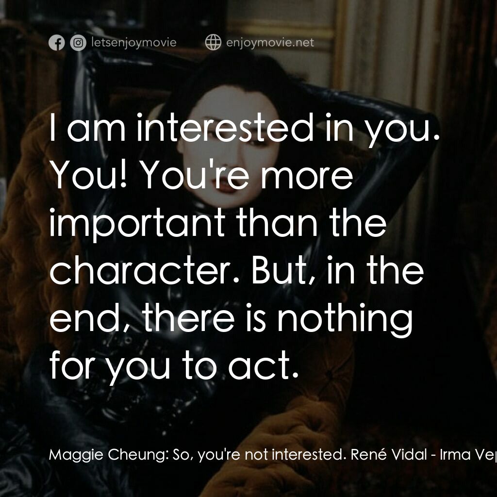 女飛賊再現江湖電影對白：Maggie Cheung:  So, you're not interested. René Vidal:  I am interested in you. Y