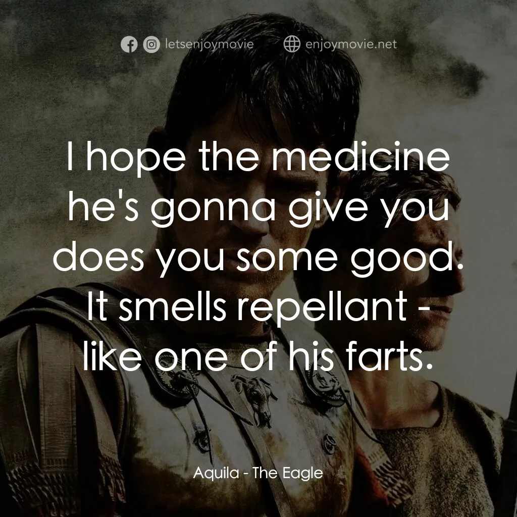 帝國戰記電影對白：Aquila:  I hope the medicine he's gonna give you does you some good. It smells re