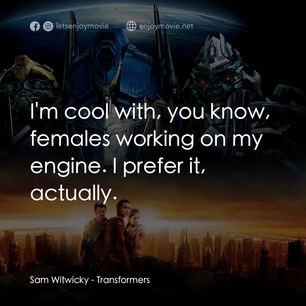 變形金剛電影對白：Sam Witwicky: I'm cool with, you know, females working on my engine. I prefer it,