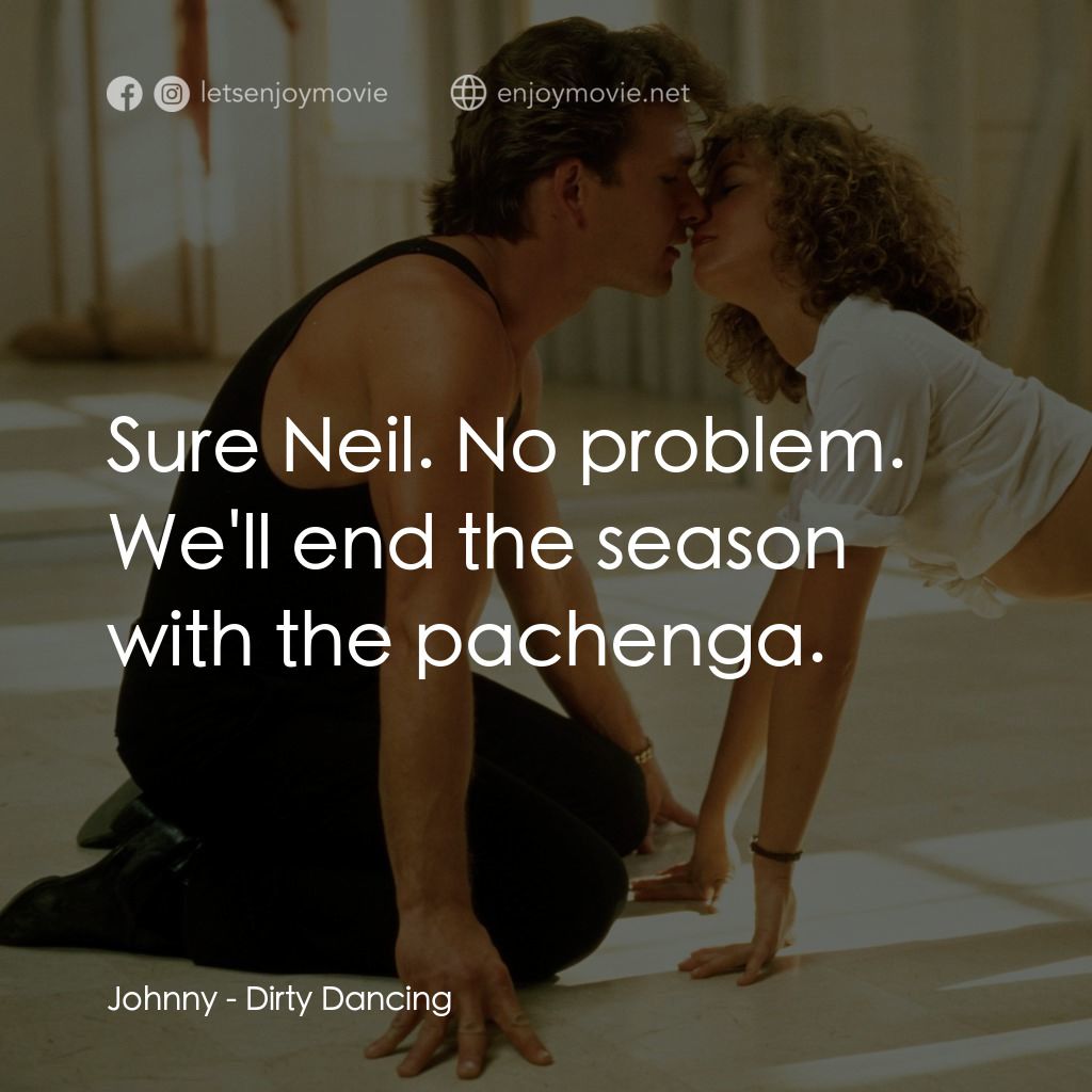 熱舞 17電影對白：Johnny: Sure Neil. No problem. We'll end the season with the pachenga.