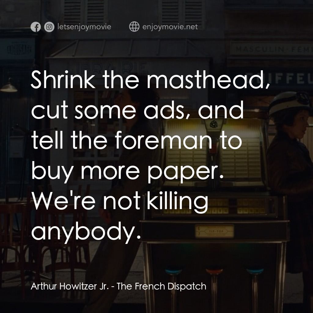 法蘭西諸事週報電影對白：Arthur Howitzer Jr.: Shrink the masthead, cut some ads, and tell the foreman to b
