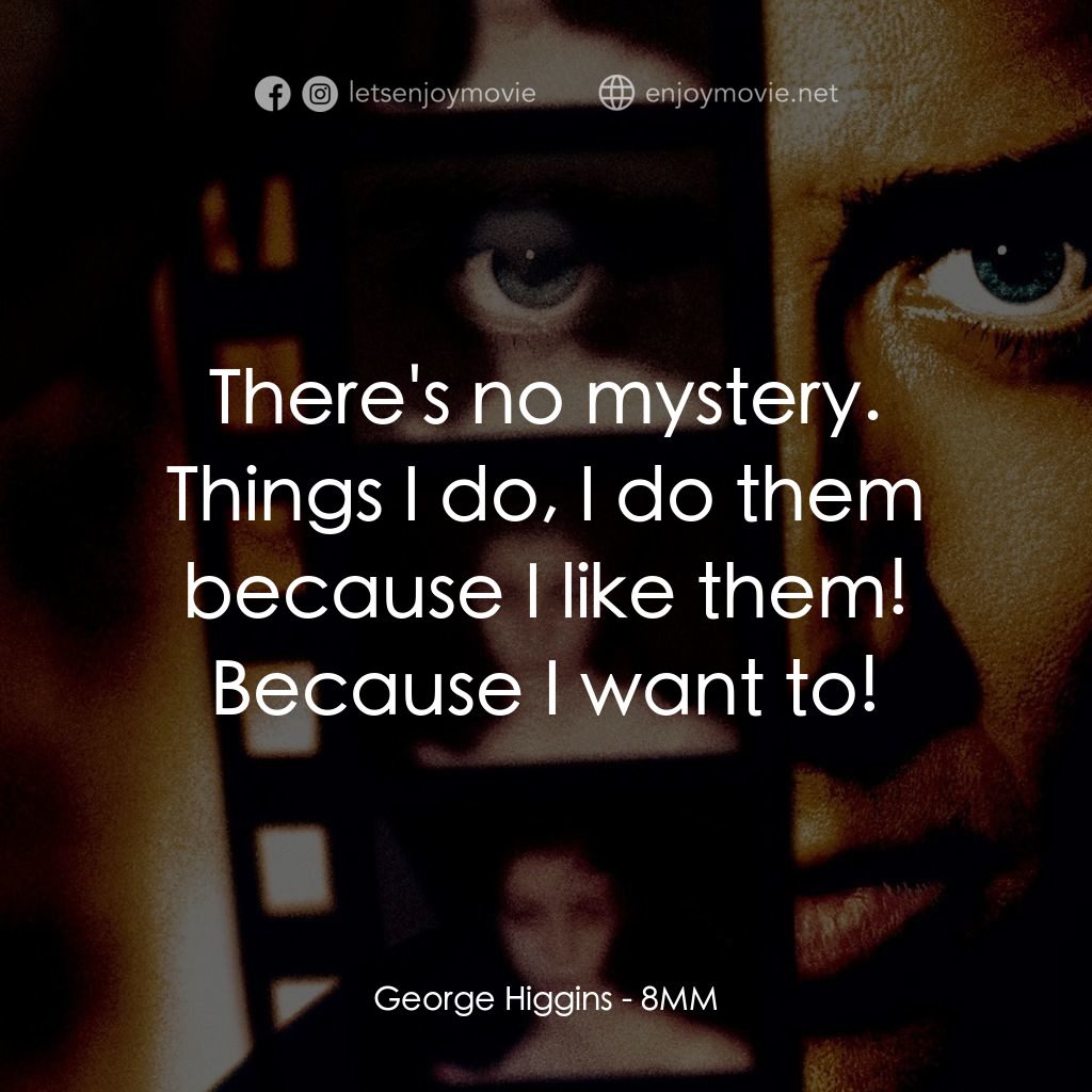 Eight Millimeter電影對白：George Higgins: There's no mystery. Things I do, I do them because I like them! B