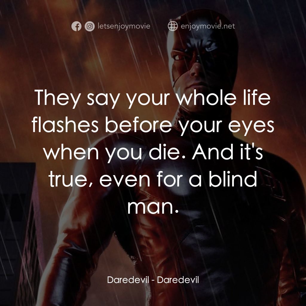 夜魔俠電影對白：Daredevil: They say your whole life flashes before your eyes when you die. And it