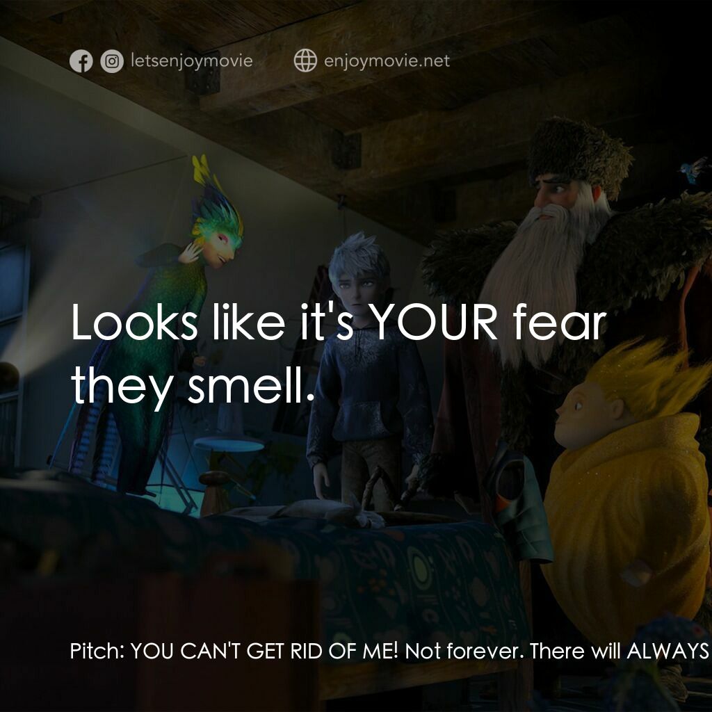 捍衛聯盟電影對白：Pitch:  YOU CAN'T GET RID OF ME! Not forever. There will ALWAYS be fear. North:  