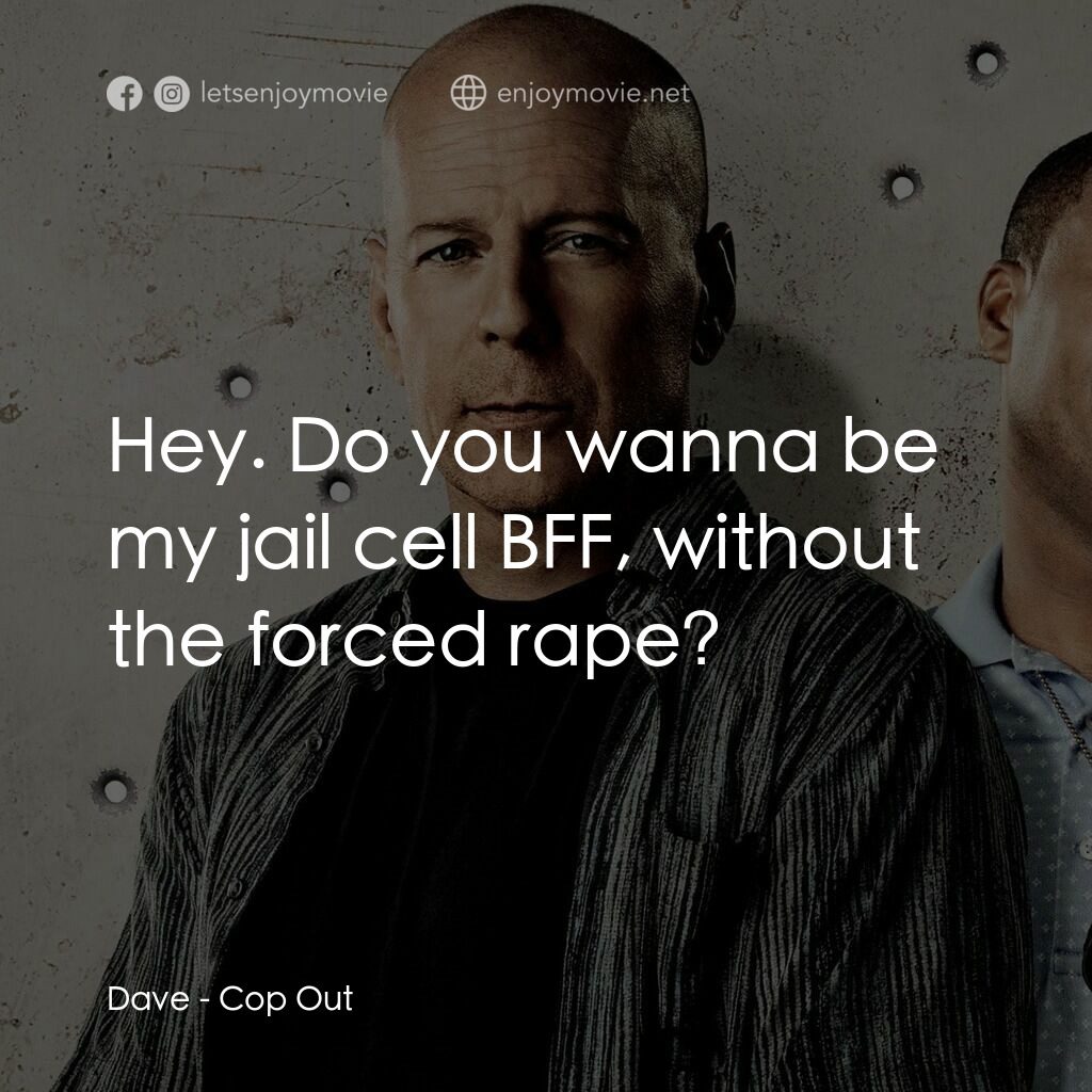 警界雙殺電影對白：Dave:  Hey. Do you wanna be my jail cell BFF, without the forced rape?