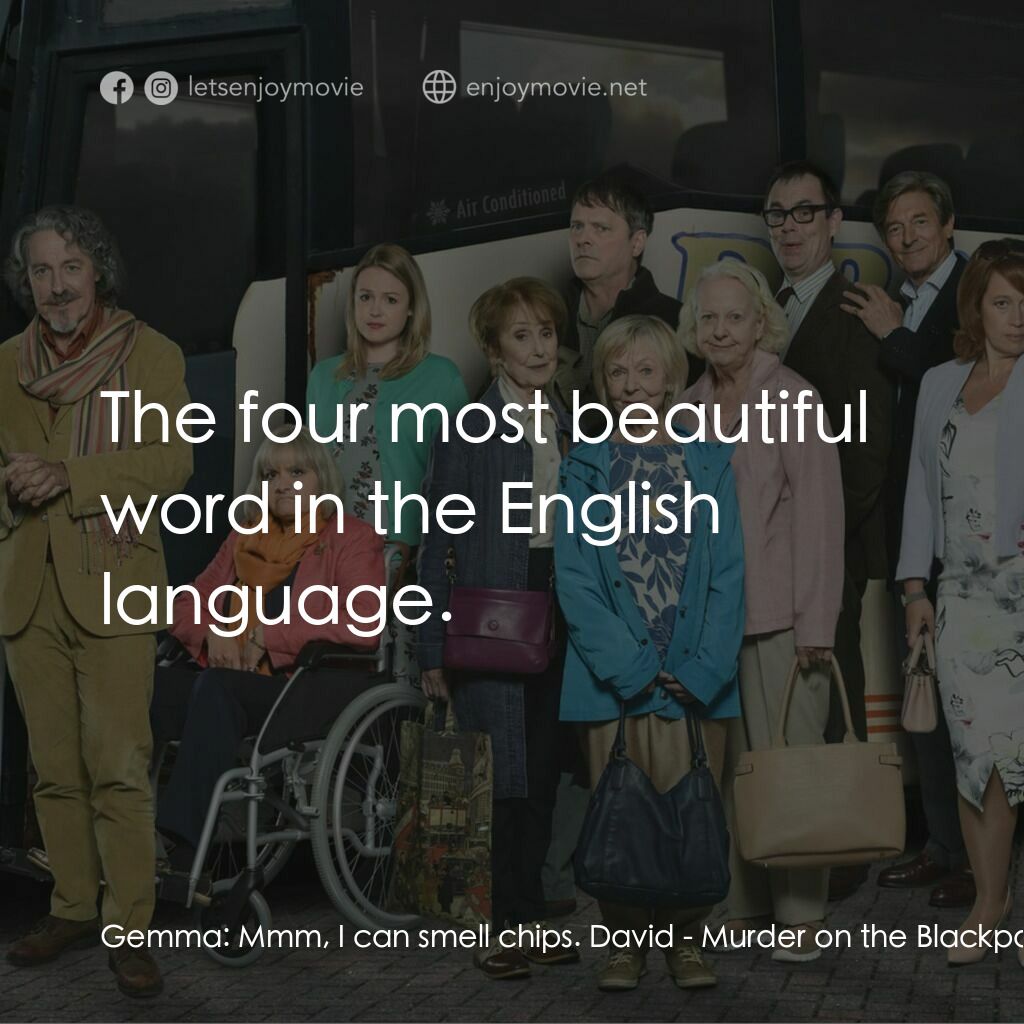 Murder on the Blackpool Express電影對白：Gemma:  Mmm, I can smell chips. David:  The four most beautiful word in the Engli