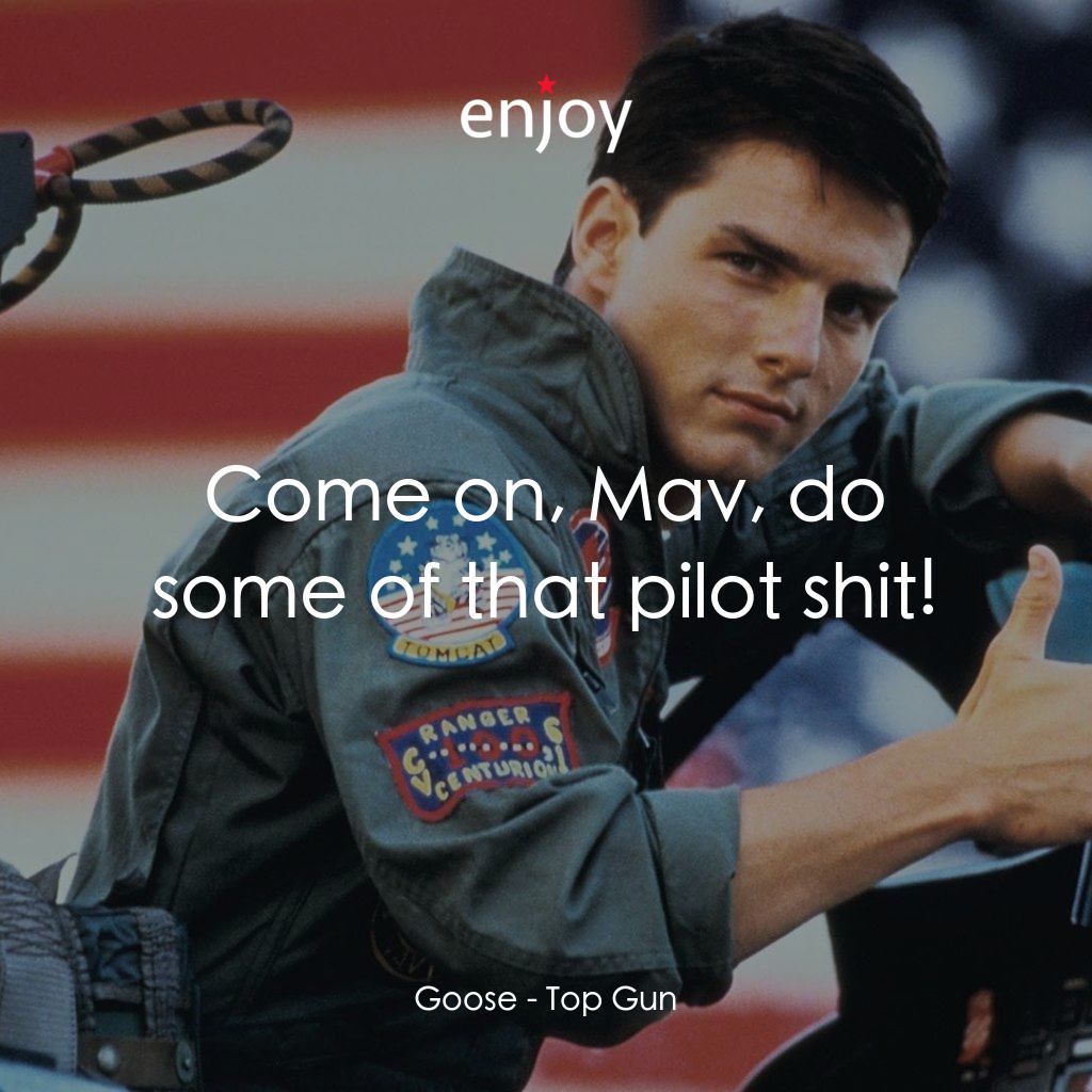 捍衛戰士電影對白：Goose: Come on, Mav, do some of that pilot shit!