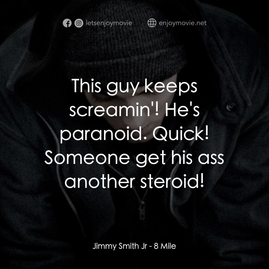 8里公路經典對白：Jimmy Smith Jr: This guy keeps screamin'! He's paranoid. Quick! Someone get his ass another s