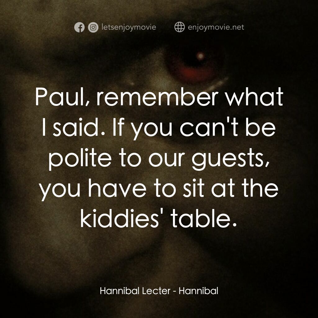 沉默的殺機電影對白：Hannibal Lecter:  Paul, remember what I said. If you can't be polite to our guest
