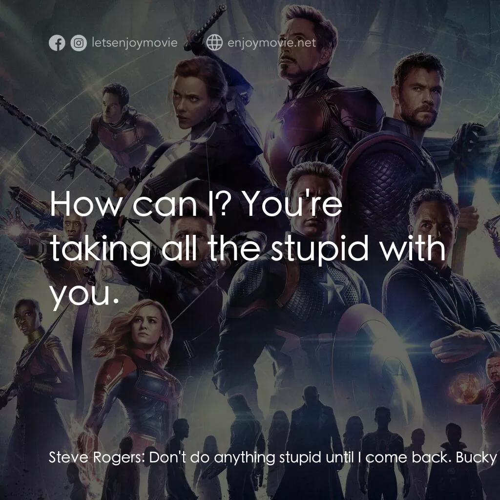 復仇者聯盟4 : 終局之戰電影對白：Steve Rogers:  Don't do anything stupid until I come back. Bucky Barnes:  How can