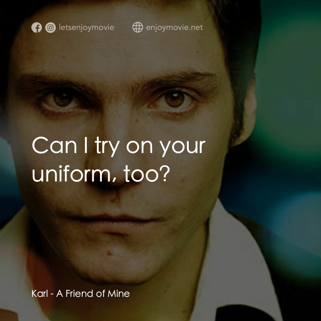 A Friend of Mine電影對白：Karl:  Can I try on your uniform, too?