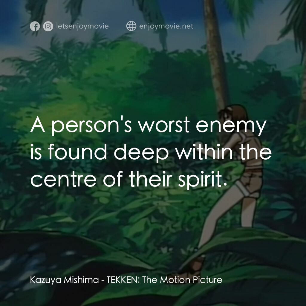 鉄拳電影對白：Kazuya Mishima:  A person's worst enemy is found deep within the centre of their 