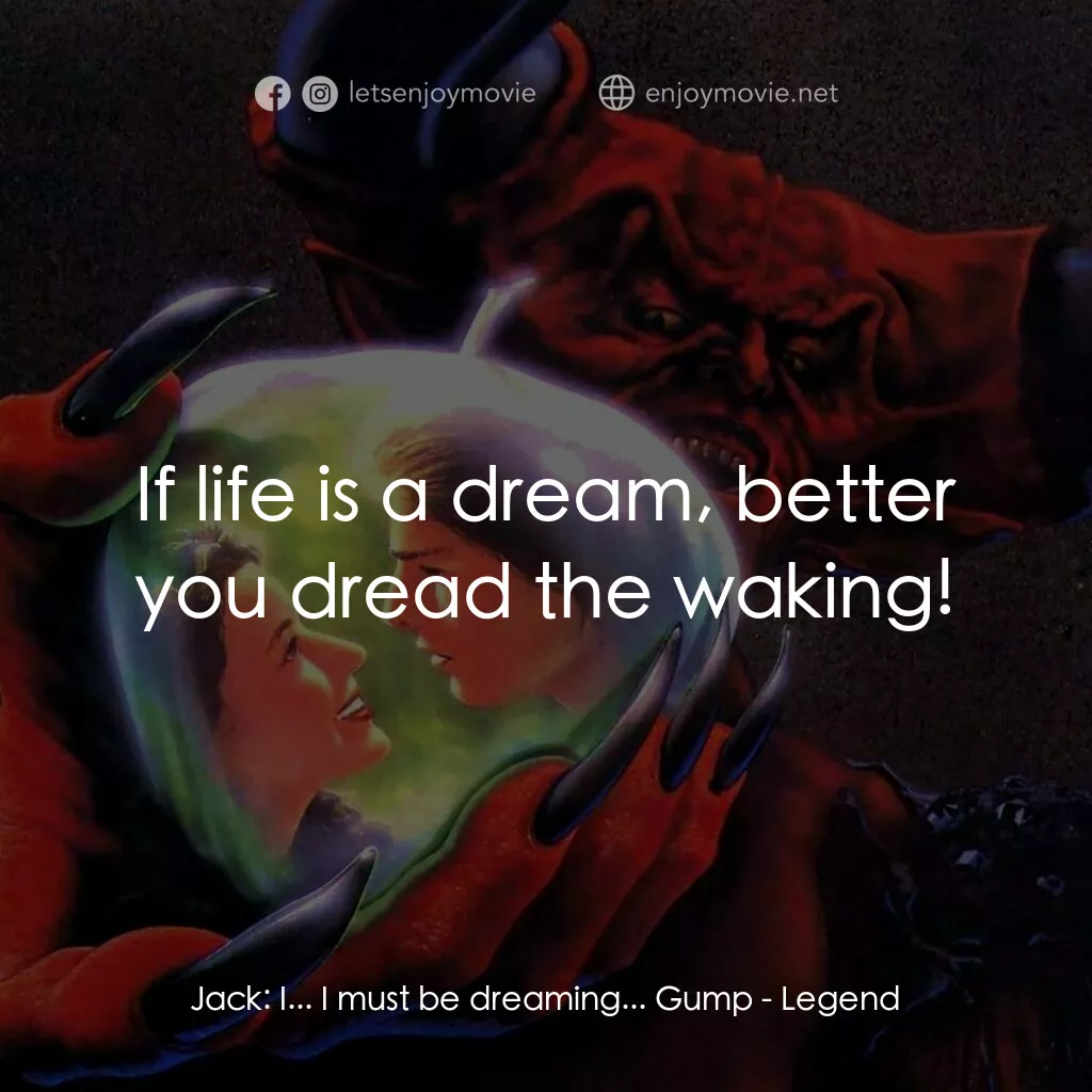 黑魔王電影對白：Jack:  I... I must be dreaming... Gump:  If life is a dream, better you dread the
