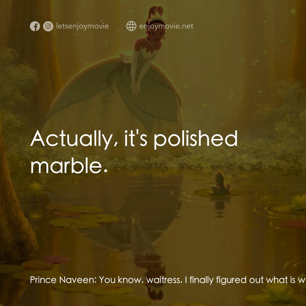 公主與青蛙電影對白：Prince Naveen:  You know, waitress, I finally figured out what is wrong with you.