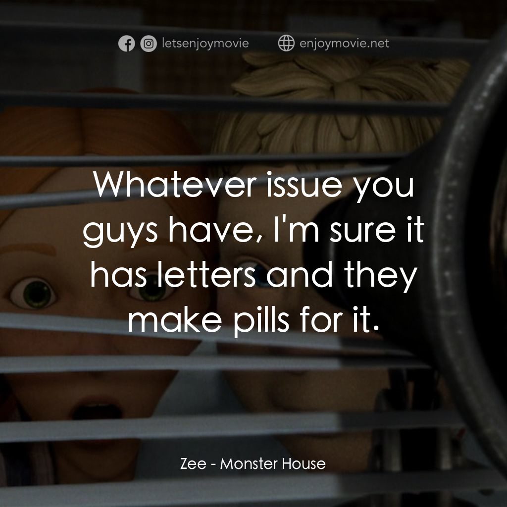 魔怪屋電影對白：Zee: Whatever issue you guys have, I'm sure it has letters and they make pills fo