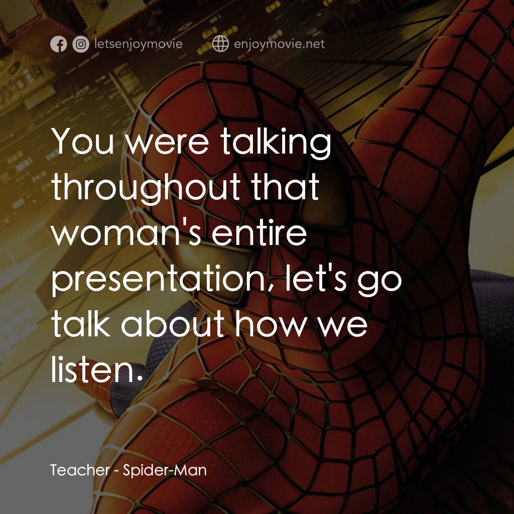 蜘蛛俠電影對白：Teacher: You were talking throughout that woman's entire presentation, let's go t