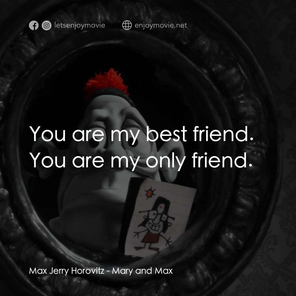 瑪麗和馬克思電影對白：Max Jerry Horovitz: You are my best friend. You are my only friend.