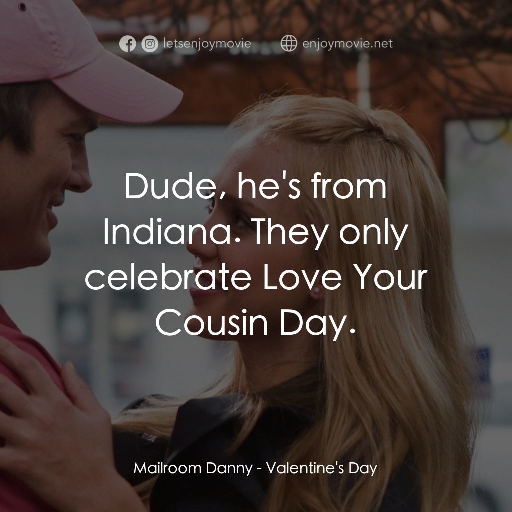 情人節快樂電影對白：Mailroom Danny: Dude, he's from Indiana. They only celebrate Love Your Cousin Day