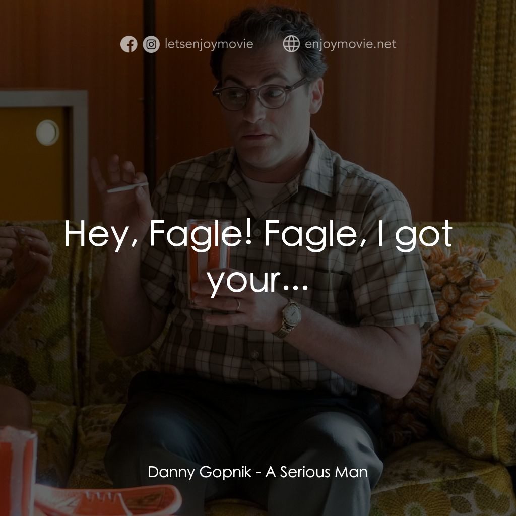 正經好人電影對白：Danny Gopnik: Hey, Fagle! Fagle, I got your...