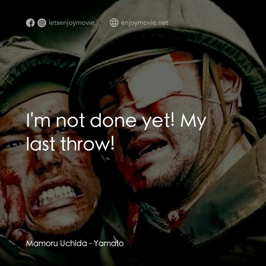 世紀戰艦大和號電影對白：Mamoru Uchida:  I'm not done yet! My last throw!