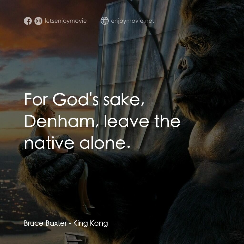 金剛電影對白：Bruce Baxter:  For God's sake, Denham, leave the native alone.