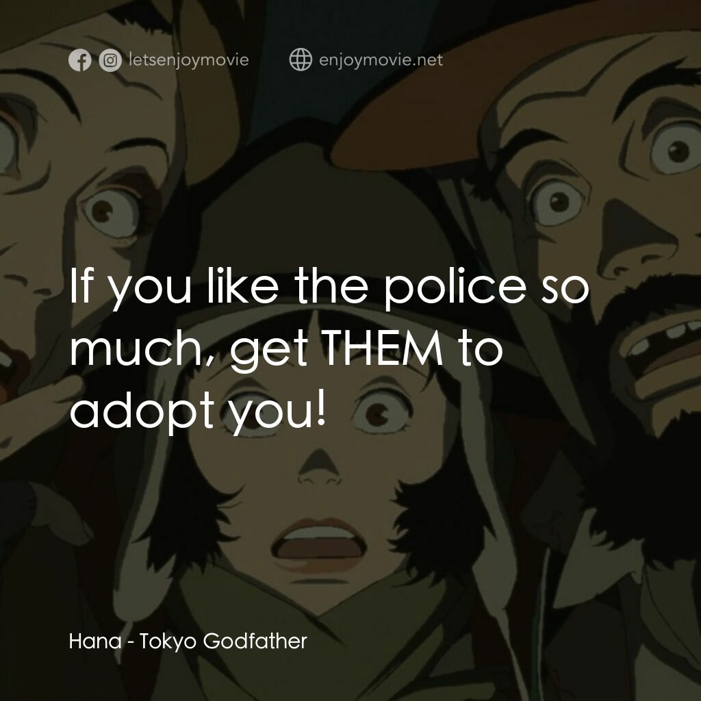 東京教父電影對白：Hana:  If you like the police so much, get THEM to adopt you!