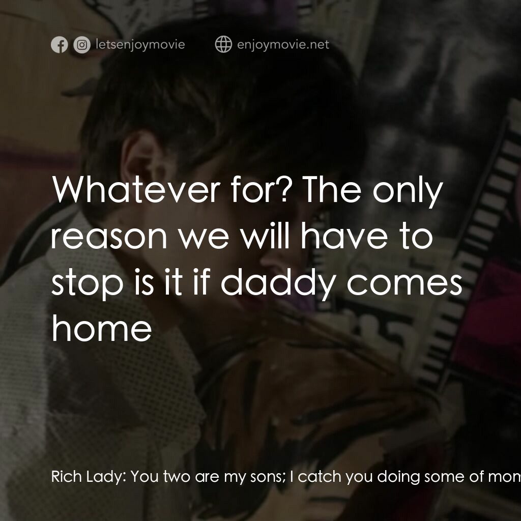 Glamour Dolls電影對白：Rich Lady:  You two are my sons; I catch you doing some of mommy's powders and sh