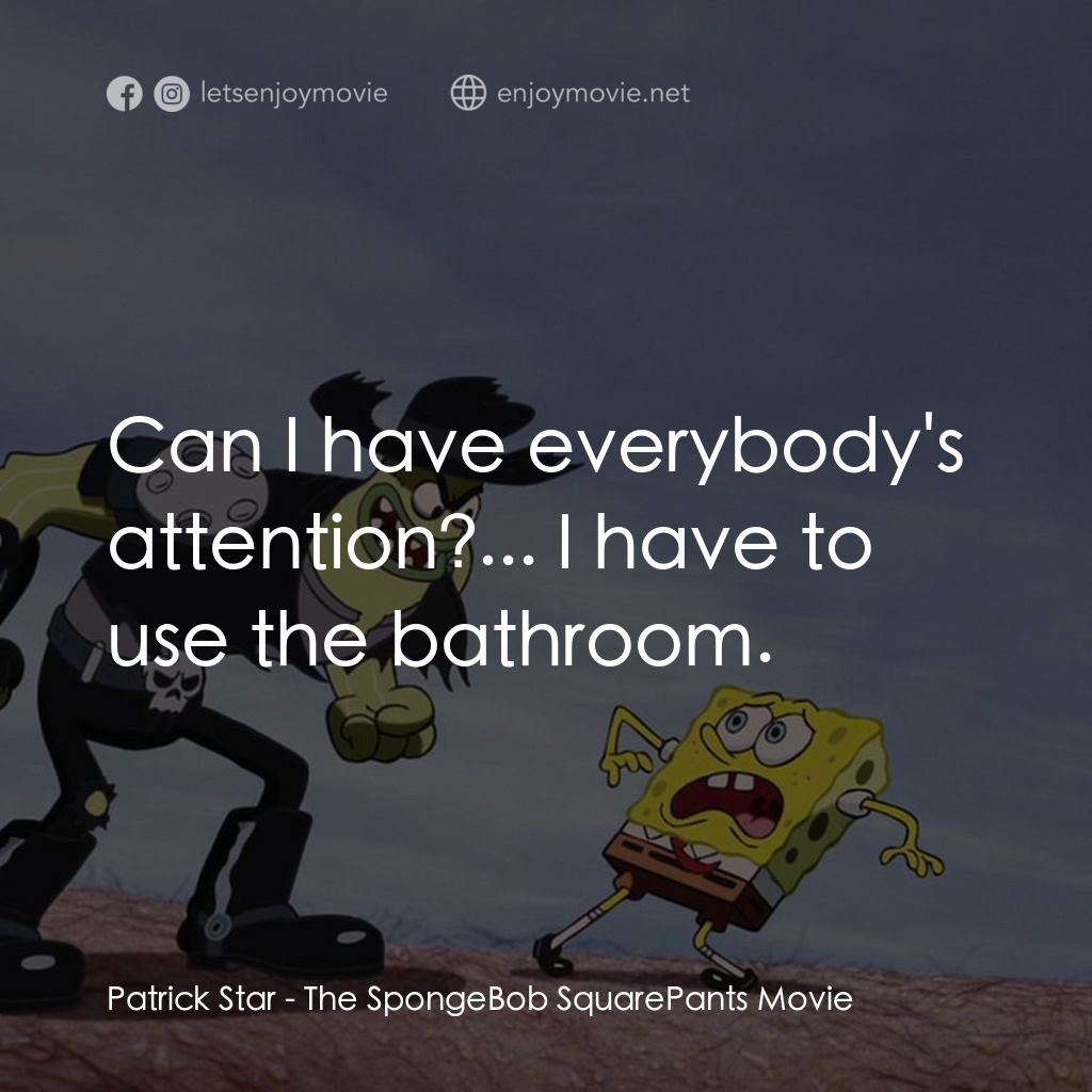 頑皮小海綿大電影電影對白：Patrick Star: Can I have everybody's attention?... I have to use the bathroom.