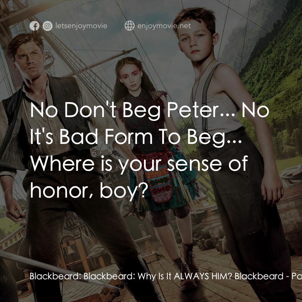 潘恩：航向夢幻島電影對白：Blackbeard:  Blackbeard:  Why Is It ALWAYS HIM? Blackbeard:  No Don't Beg Peter..