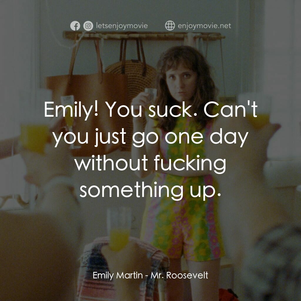 羅斯福先生卡好電影對白：Emily Martin:  Emily! You suck. Can't you just go one day without fucking somethi