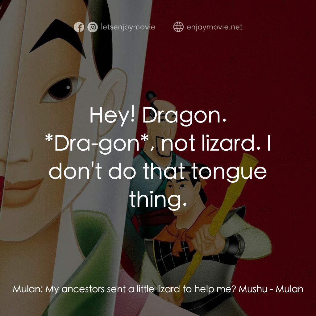 花木蘭電影對白：Mulan:  My ancestors sent a little lizard to help me? Mushu:  Hey! Dragon. *Dra-g