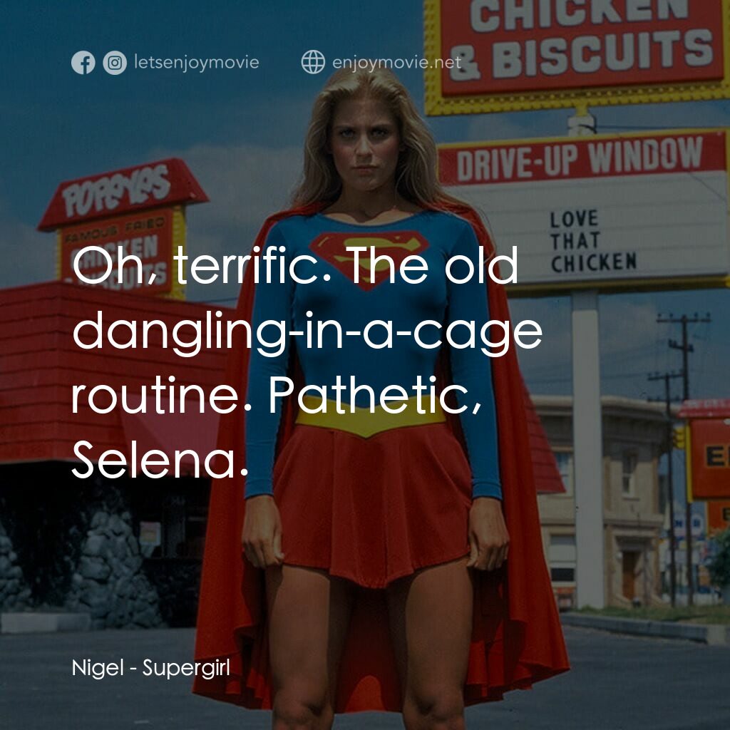 超級少女電影對白：Nigel:  Oh, terrific. The old dangling-in-a-cage routine. Pathetic, Selena.