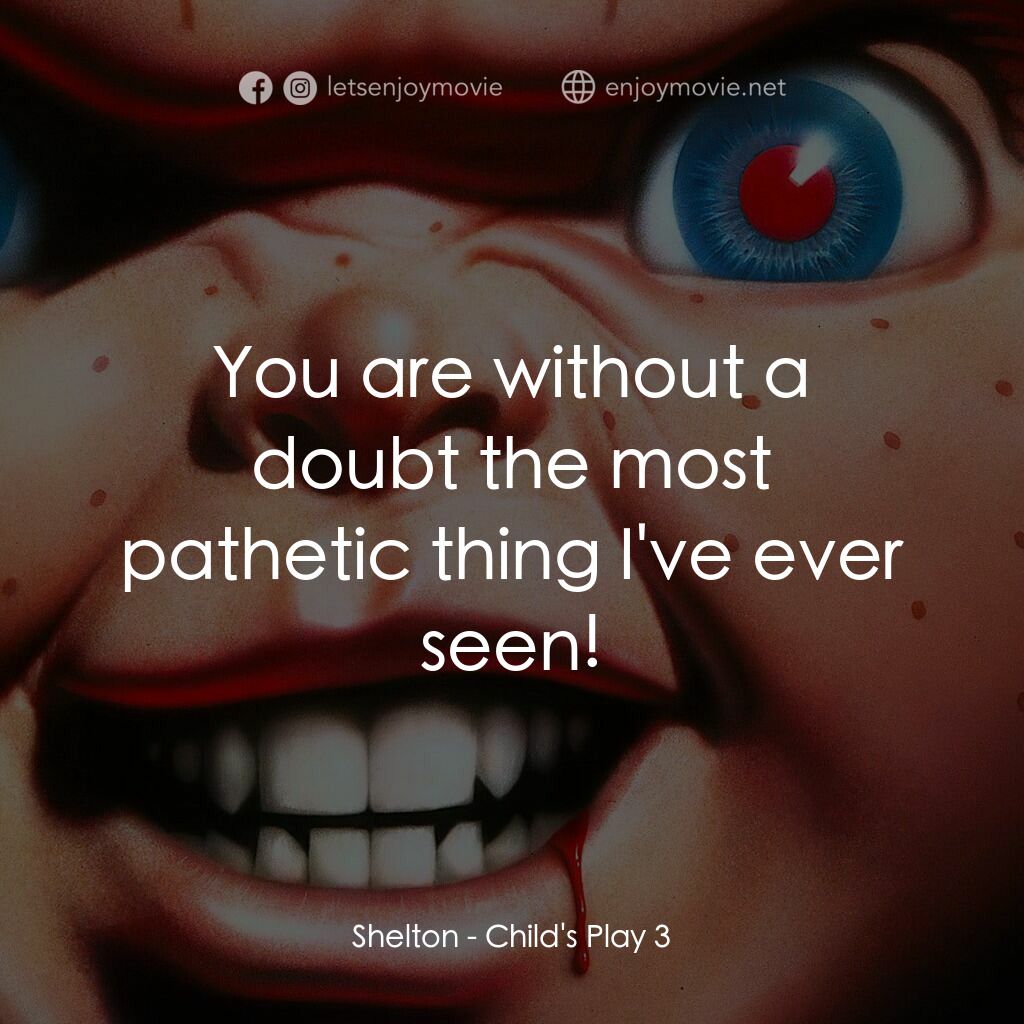 娃鬼回魂3電影對白：Shelton:  You are without a doubt the most pathetic thing I've ever seen!