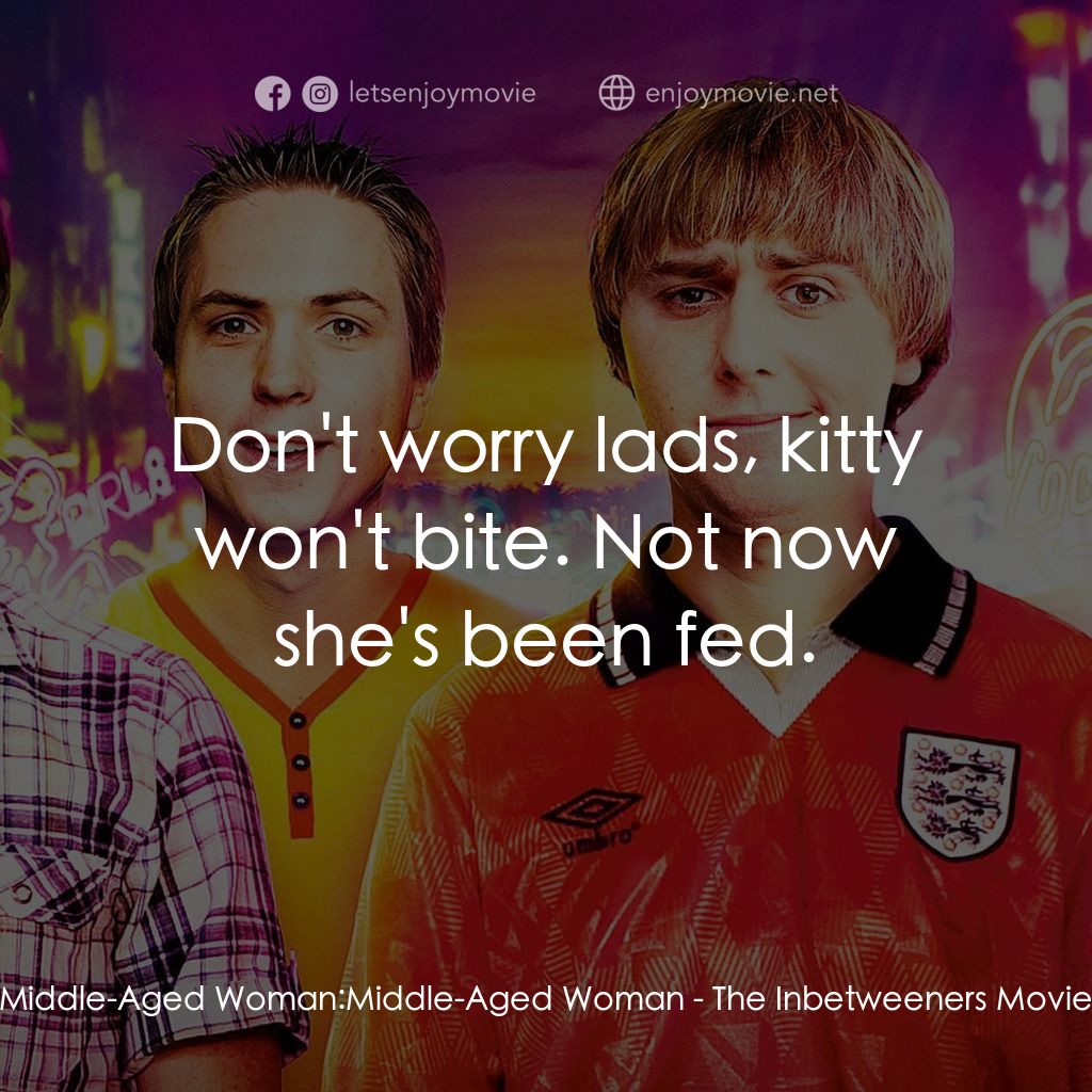 冏男四賤客電影對白：Middle-Aged Woman: Middle-Aged Woman: Don't worry lads, kitty won't bite. Not now