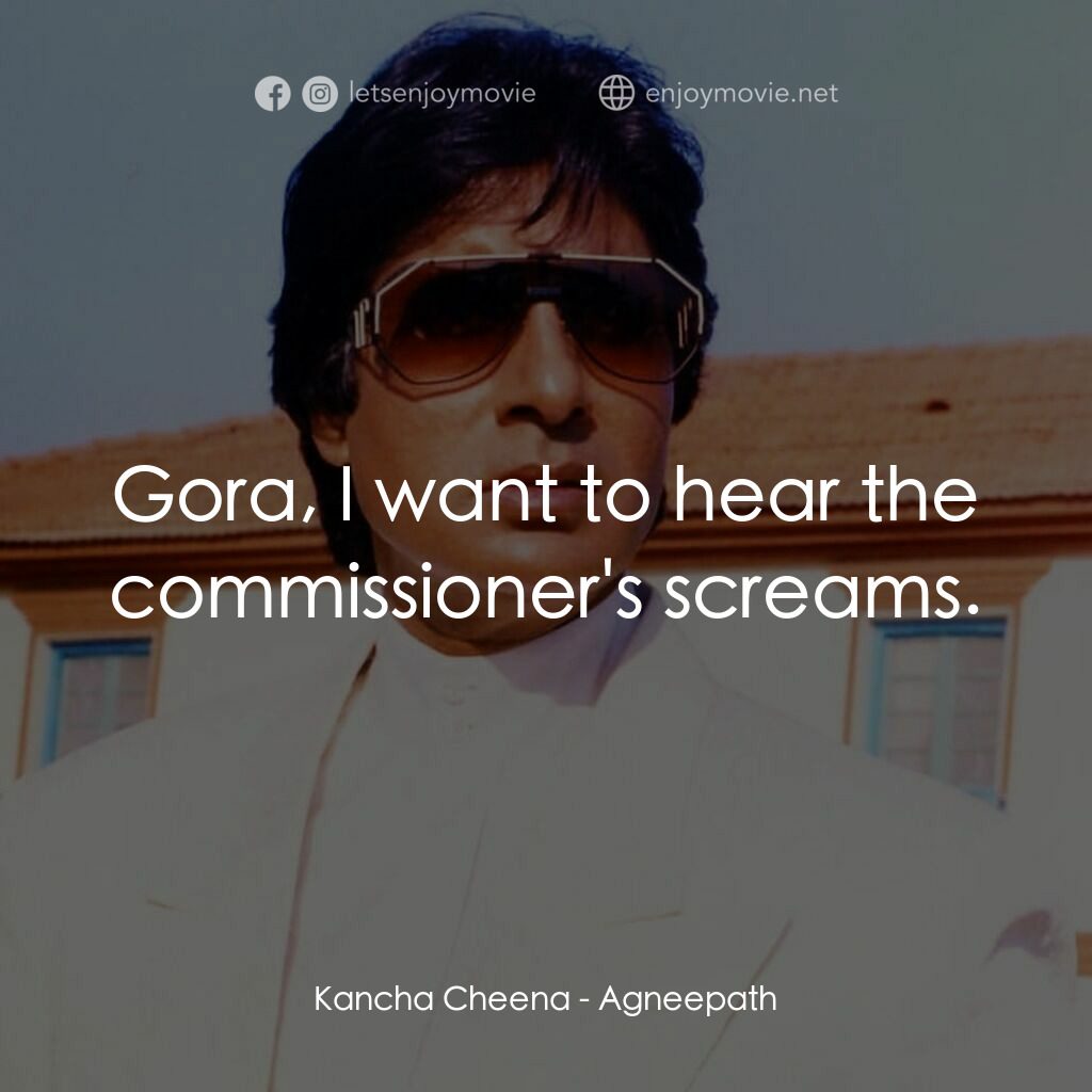 天堂路電影對白：Kancha Cheena:  Gora, I want to hear the commissioner's screams.