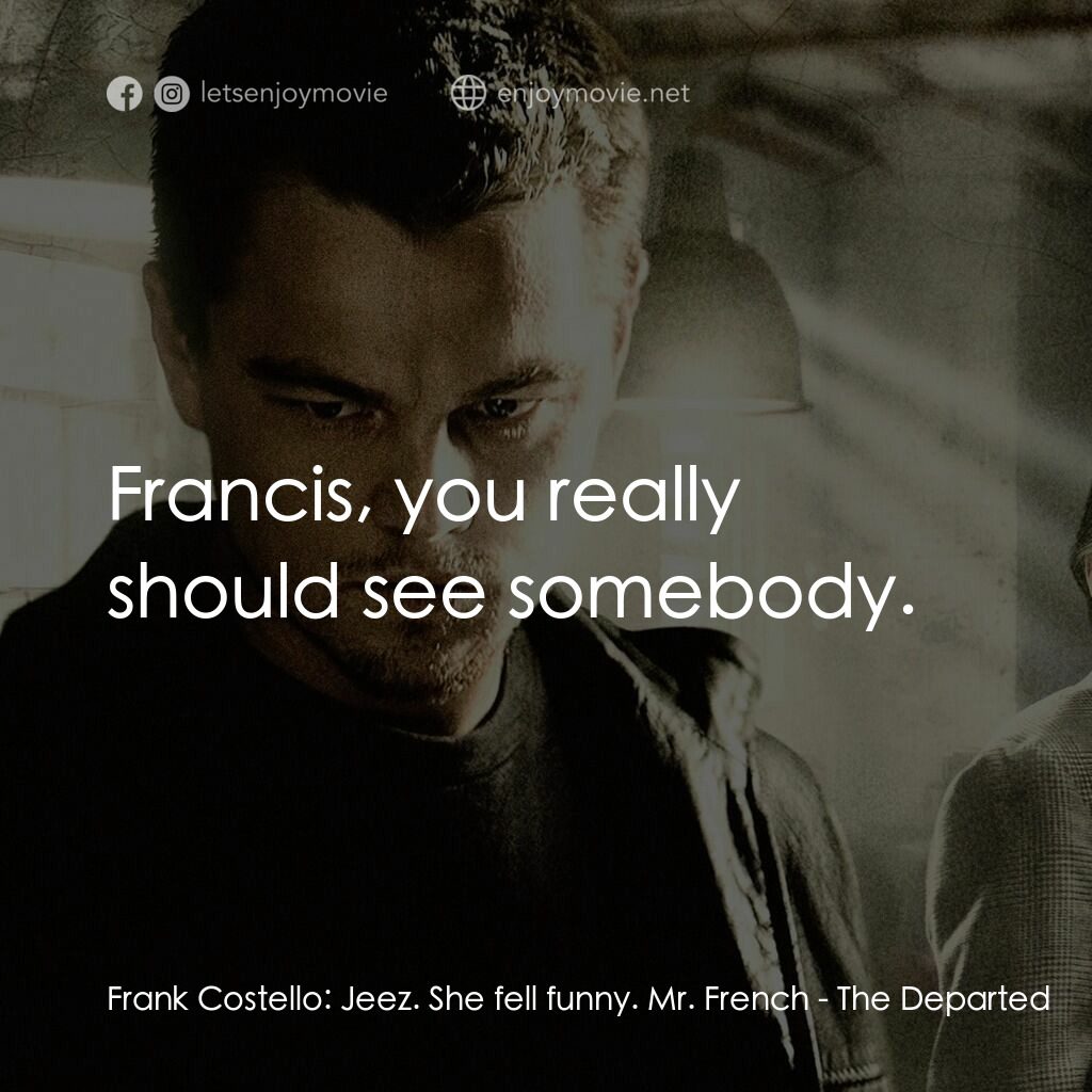 無間道風雲電影對白：Frank Costello:  Jeez. She fell funny. Mr. French:  Francis, you really should se